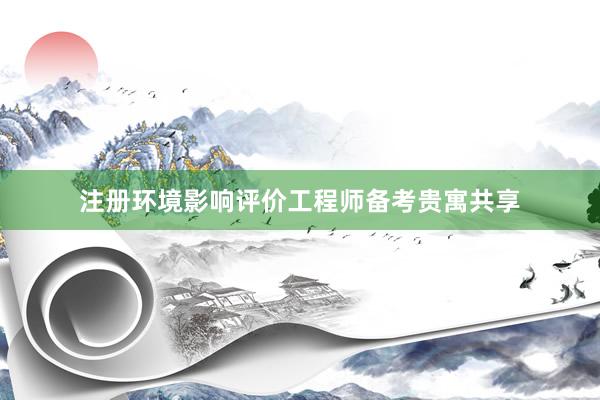 注册环境影响评价工程师备考贵寓共享