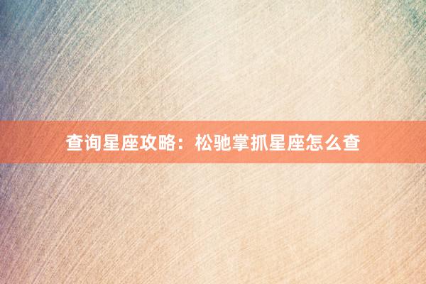 查询星座攻略：松驰掌抓星座怎么查