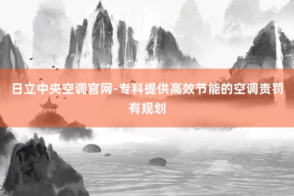 日立中央空调官网-专科提供高效节能的空调责罚有规划