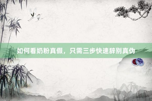 如何看奶粉真假，只需三步快速辞别真伪