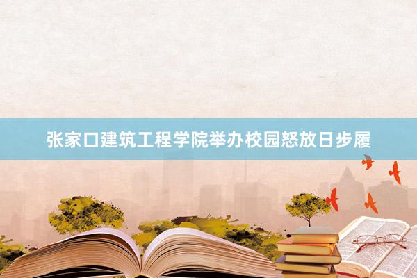 张家口建筑工程学院举办校园怒放日步履