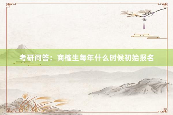 考研问答：商榷生每年什么时候初始报名