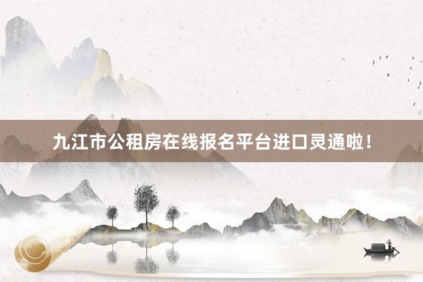 九江市公租房在线报名平台进口灵通啦！