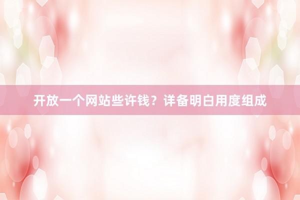 开放一个网站些许钱？详备明白用度组成