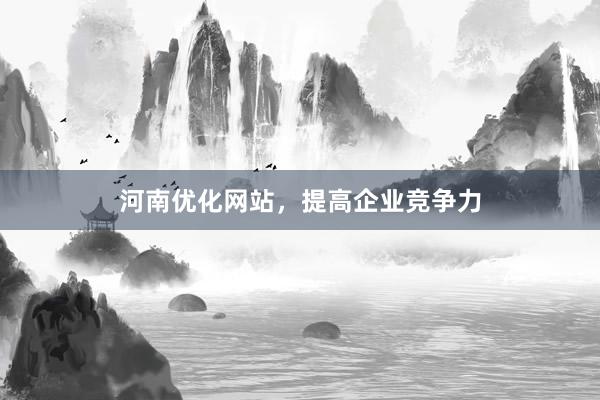 河南优化网站，提高企业竞争力