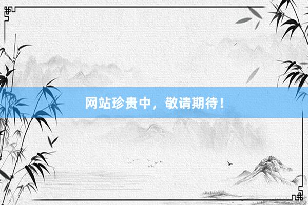 网站珍贵中，敬请期待！