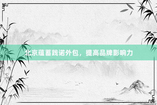 北京蕴蓄践诺外包，提高品牌影响力