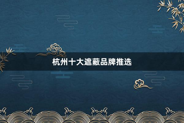 杭州十大遮蔽品牌推选