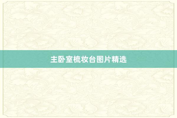 主卧室梳妆台图片精选