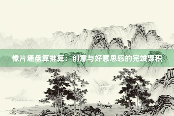 像片墙盘算推算：创意与好意思感的完竣聚积