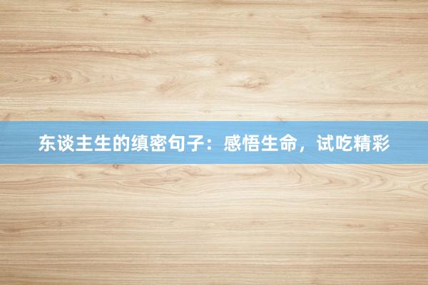 东谈主生的缜密句子：感悟生命，试吃精彩