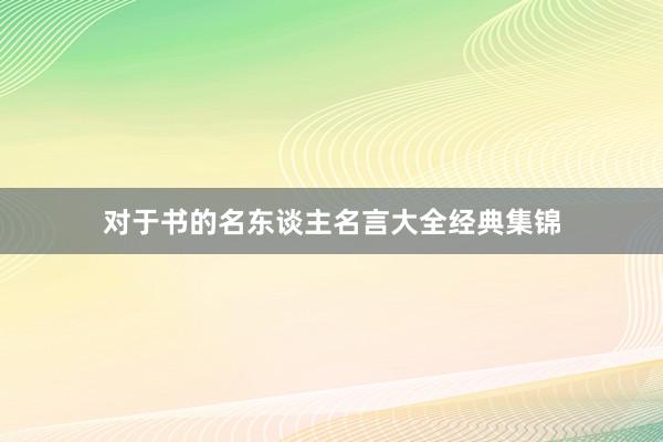 对于书的名东谈主名言大全经典集锦
