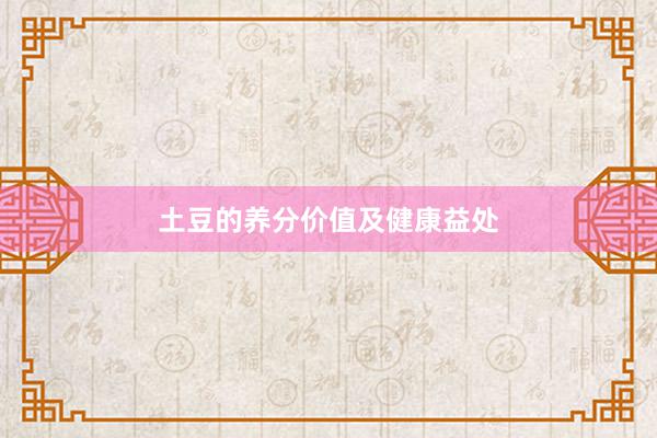 土豆的养分价值及健康益处