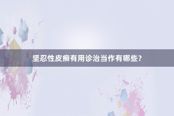 坚忍性皮癣有用诊治当作有哪些？