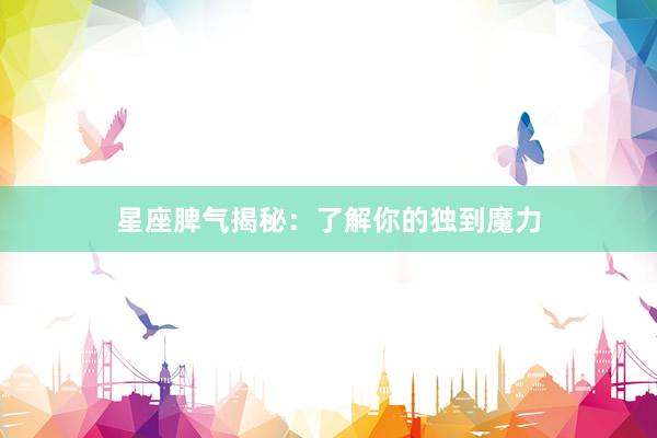 星座脾气揭秘：了解你的独到魔力