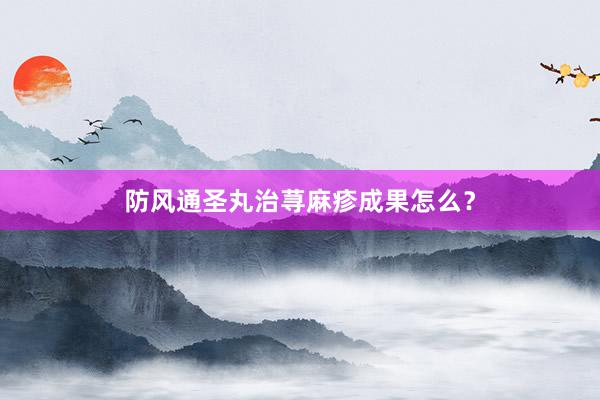 防风通圣丸治荨麻疹成果怎么？